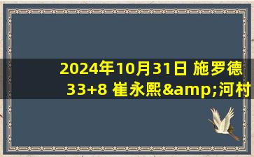 2024年10月31日 施罗德33+8 崔永熙&河村勇辉登场 莫兰特14+8+11 篮网胜灰熊